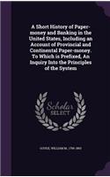 A Short History of Paper-money and Banking in the United States, Including an Account of Provincial and Continental Paper-money. To Which is Prefixed, An Inquiry Into the Principles of the System