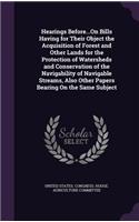 Hearings Before...On Bills Having for Their Object the Acquisition of Forest and Other Lands for the Protection of Watersheds and Conservation of the Navigability of Navigable Streams, Also Other Papers Bearing On the Same Subject