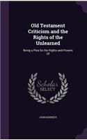 Old Testament Criticism and the Rights of the Unlearned: Being a Plea for the Rights and Powers of