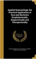 Applied Immunology; the Practical Application of Sera and Bacterins Prophylactically, Diagnostically and Therapeutically;