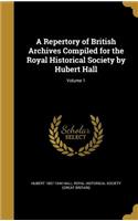 A Repertory of British Archives Compiled for the Royal Historical Society by Hubert Hall; Volume 1