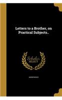 Letters to a Brother, on Practical Subjects..