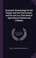 Economic Entomology for the Farmer and the Fruit Grower, and for use as a Text-book in Agricultural Schools and Colleges;