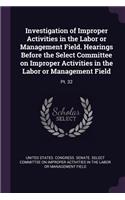 Investigation of Improper Activities in the Labor or Management Field. Hearings Before the Select Committee on Improper Activities in the Labor or Management Field