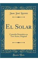 El Solar: Comedia DramÃ¡tica En Tres Actos, Original (Classic Reprint)