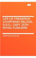 Life of Frederick Courtenay Selous, D.S.O., Capt. 25th Royal Fusiliers