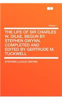 The Life of Sir Charles W. Dilke, Begun by Stephen Gwynn, Completed and Edited by Gertrude M. Tuckwell Volume 1