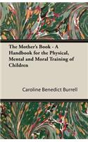 Mother's Book - A Handbook for the Physical, Mental and Moral Training of Children