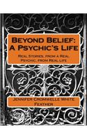 Beyond Belief: A Psychic's Life: Real Stories, from a Real Psychic, from Real Life
