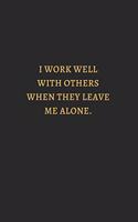 I Work Well With Others When They Leave Me Alone Gold: 6X9 Lined Notebook, 120 Pages, Funny And Sarcastic Humour Journal, Perfect For Gift: I Work Well With Others When They Leave Me Alone Gold: 6X9 Line