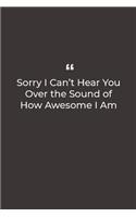 Sorry I Can't Hear You Over the Sound of How Awesome I Am
