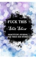 Fuck This Shit Show Gratitude Journal For Tired-Ass Women