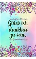 Glück ist dankbar zu sein: Dankbarkeits-Tagebuch mit 120 linierten Seiten im DIN-A5 Format zum Notieren, wofür man an diesem Tag dankbar ist für mehr Achtsamkeit