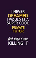 I Never Dreamed I Would Be A Super cool Private Tutor But Here I Am Killing It: Career journal, notebook and writing journal for encouraging men, women and kids. A framework for building your career.