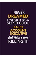 I Never Dreamed I Would Be A Super cool Sales Account Executive But Here I Am Killing It: Career journal, notebook and writing journal for encouraging men, women and kids. A framework for building your career.