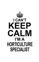 I Can't Keep Calm I'm A Horticulture Specialist