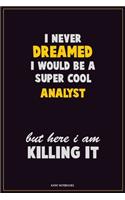 I Never Dreamed I would Be A Super Cool Analyst But Here I Am Killing It: Career Motivational Quotes 6x9 120 Pages Blank Lined Notebook Journal