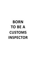 Born To Be A Customs Inspector: New Customs Inspector Notebook, Journal Gift, Diary, Doodle Gift or Notebook - 6 x 9 Compact Size- 109 Blank Lined Pages