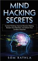 Mind Hacking Secrets: Control Thinking, Improve Decision Making, Reclaim Your Attention, and Unlock Your Limitless Potential