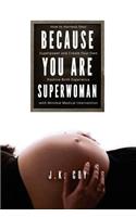Because YOU Are Superwoman: How to harness your superpower to create a positive birth experience with minimal medical intervention