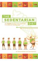 The Sedentarian Diet: The Weighty Facts on How to Go from Fit to Fat and Fabulous Fast