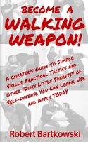 Become a Walking Weapon!: A Cheater's Guide to Simple Skills, Practical Tactics and Other "Dirty Little Secrets" of Self-Defense You Can Learn, Use and Apply TODAY