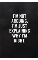 I'm Not Arguing. I'm Just Explaining Why I'm Right.: Blank Lined Notebook to Write in Funny Adult Quote Journals