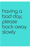 Having a Bad Day Please Back Away Slowly Journal: A Blank Lined Notebook: Funny Gag Gift or Joke Journal for a Friend