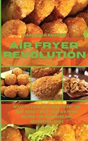 Air Fryer Revolution: What to Cook and How to Get the Best Result with your Air Fryer Recipes for Beginners and Advancers Users