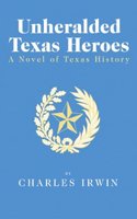 Unheralded Texas Heroes: A Novel of Texas History