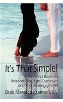 It's That Simple! a Woman's Book on Relationships, Life, Ourselves and the Healing of It All