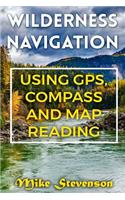 Wilderness Navigation: Using GPS, Compass and Map Reading: (How to Survive in the Wilderness, Wilderness Survival)