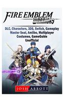 Fire Emblem Warriors, DLC, Characters, 3ds, Switch, Gameplay, Master Seal, Amiibo, Multiplayer, Costumes, Game Guide Unofficial