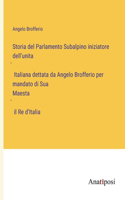 Storia del Parlamento Subalpino iniziatore dell'unità Italiana dettata da Angelo Brofferio per mandato di Sua Maestà il Re d'Italia