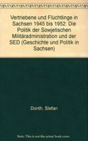 Vertriebene Und Fluchtlinge in Sachsen 1945 Bis 1952: Die Politik Der Sowjetischen Militaradministration Und Der sed