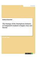 Strategy of the Smartphone Industry. A Comparative Analysis of Apple, Sony and Xiaomi