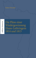 Pläne einer Wiedergewinnung Elsass-Lothringens 1814 und 1815