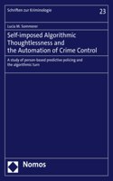 Self-Imposed Algorithmic Thoughtlessness and the Automation of Crime Control: A Study of Person-Based Predictive Policing and the Algorithmic Turn
