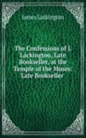 Confessions of J. Lackington, Late Bookseller, at the Temple of the Muses: Late Bookseller .