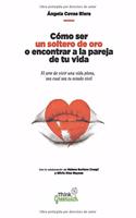 Como Ser Un Soltero de Oro O Encontrar a la Pareja de Tu Vida.: El Arte de Vivir Una Vida Plena, Independiente Sea Cual Sea Tu Estado Civil