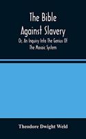 Bible Against Slavery, Or, An Inquiry Into The Genius Of The Mosaic System, And The Teachings Of The Old Testament On The Subject Of Human Rights