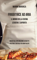 Friggitrice ad Aria: Il Mondo della Cucina Leggera e Saporita: Unisciti all'Esplorazione di Ricette Salutari e Gustose per Ogni Palato