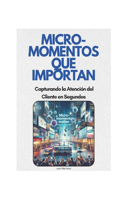 "Micro-Momentos que Importan: Capturando la Atención del Cliente en Segundos"