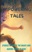 Empowering Tales: Stories to Ignite the Brave and Daring Spirit in Kids