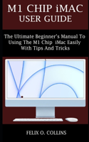 M1 Chip iMac User Guide: The Ultimate Beginner's Manual to Using the Latest M1 Chip iMac Easily with Tips and Tricks