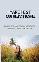Manifest Your Deepest Desires: Receive The Source Code Meditations To Begin To Awaken Your Spirit: Spiritual Meditation