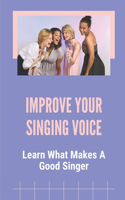 Improve Your Singing Voice: Learn What Makes A Good Singer: How To Make Your Voice Clear