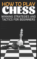 How to Play Chess Winning Strategies and Tactics for Beginners