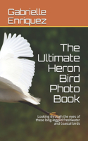 The Ultimate Heron Bird Photo Book: Looking through the eyes of these long-legged freshwater and coastal birds