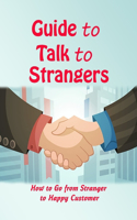 Guide to Talk to Strangers: How to Go from Stranger to Happy Customer: A Businessman's Guide to Talking to Stranger